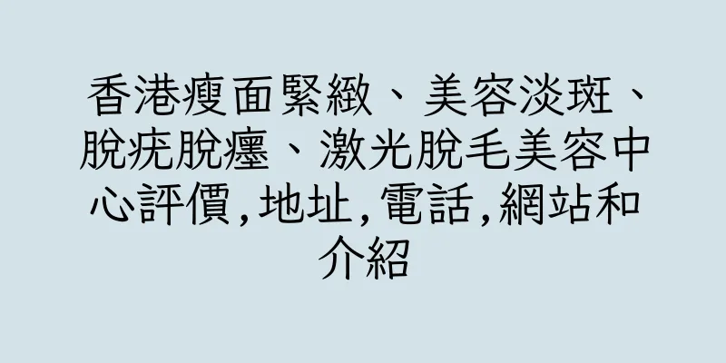 香港瘦面緊緻、美容淡斑、脫疣脫癦、激光脫毛美容中心評價,地址,電話,網站和介紹