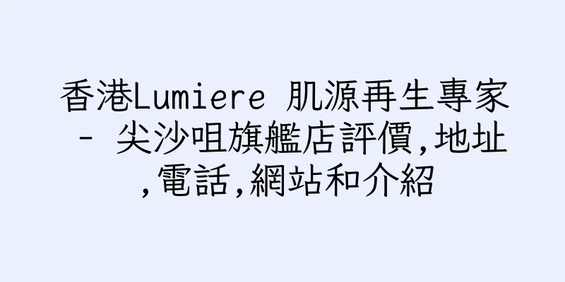 香港Lumiere 肌源再生專家 - 尖沙咀旗艦店評價,地址,電話,網站和介紹