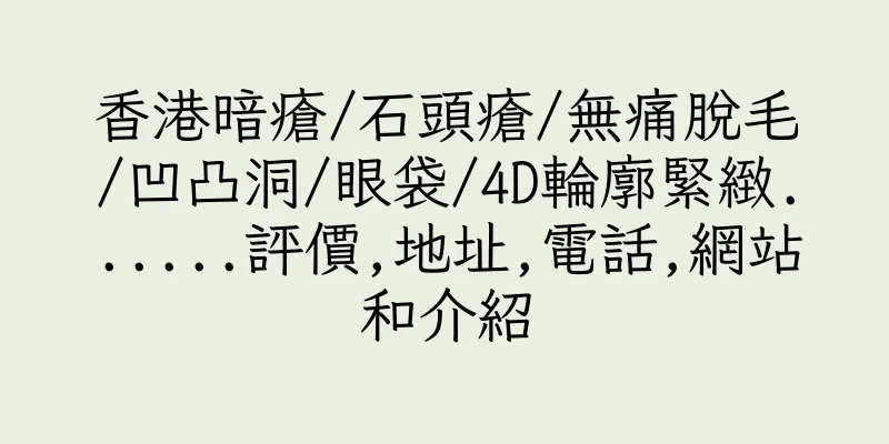 香港暗瘡/石頭瘡/無痛脫毛/凹凸洞/眼袋/4D輪廓緊緻......評價,地址,電話,網站和介紹