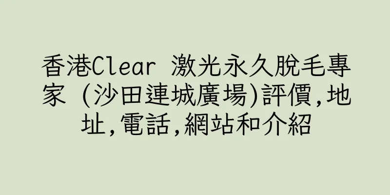 香港Clear 激光永久脫毛專家 (沙田連城廣場)評價,地址,電話,網站和介紹