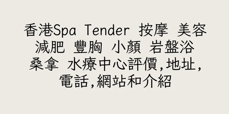 香港Spa Tender 按摩 美容 減肥 豐胸 小顏 岩盤浴 桑拿 水療中心評價,地址,電話,網站和介紹