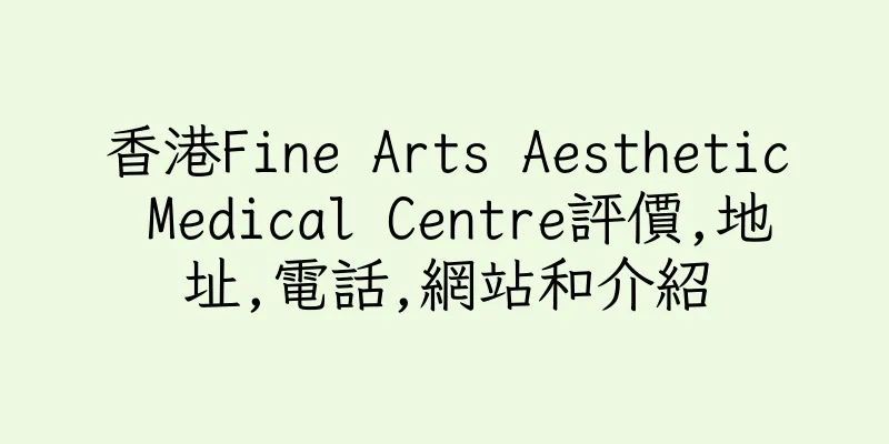 香港Fine Arts Aesthetic Medical Centre評價,地址,電話,網站和介紹