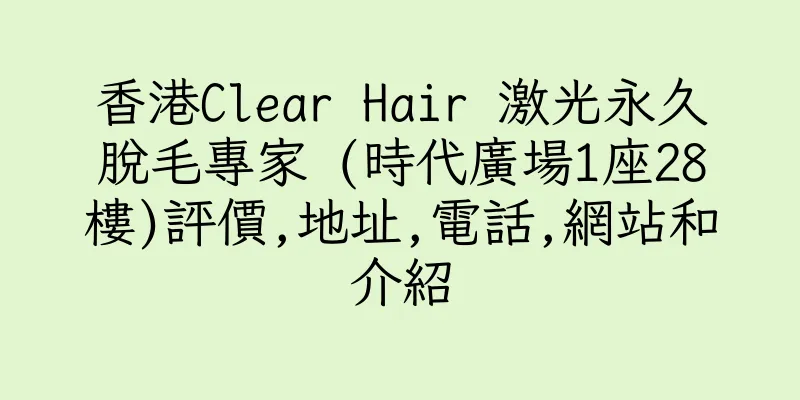 香港Clear Hair 激光永久脫毛專家 (時代廣場1座28樓)評價,地址,電話,網站和介紹