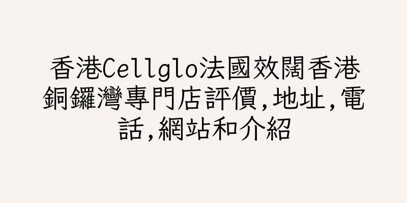 香港Cellglo法國效闊香港銅鑼灣專門店評價,地址,電話,網站和介紹