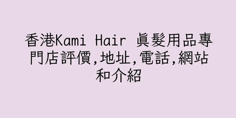 香港Kami Hair 真髮用品專門店評價,地址,電話,網站和介紹