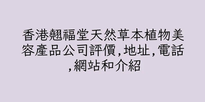香港翹福堂天然草本植物美容產品公司評價,地址,電話,網站和介紹
