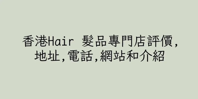 香港Hair 髮品專門店評價,地址,電話,網站和介紹