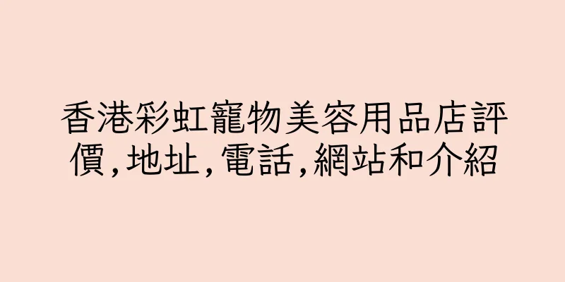 香港彩虹寵物美容用品店評價,地址,電話,網站和介紹