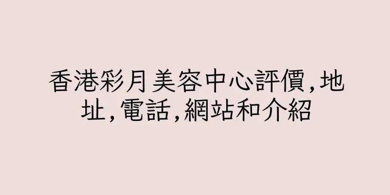 香港彩月美容中心評價,地址,電話,網站和介紹