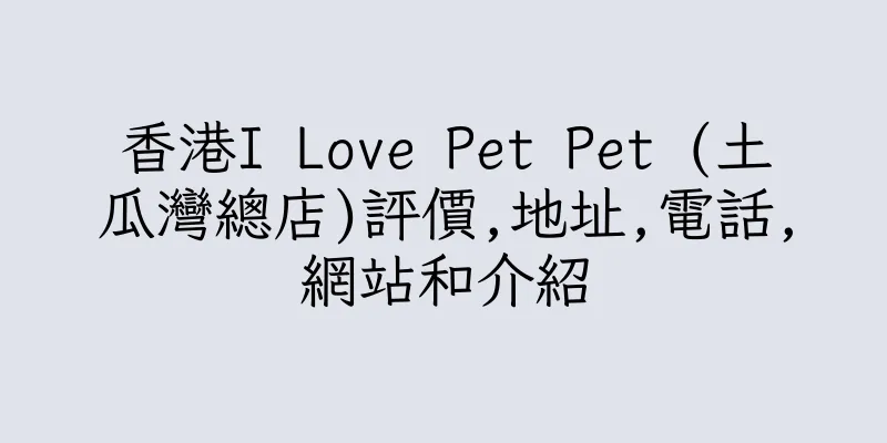 香港I Love Pet Pet (土瓜灣總店)評價,地址,電話,網站和介紹