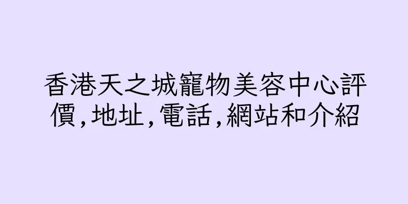 香港天之城寵物美容中心評價,地址,電話,網站和介紹