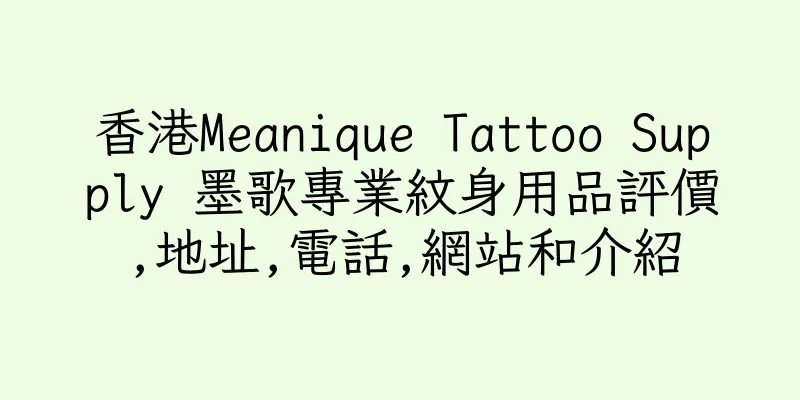 香港Meanique Tattoo Supply 墨歌專業紋身用品評價,地址,電話,網站和介紹