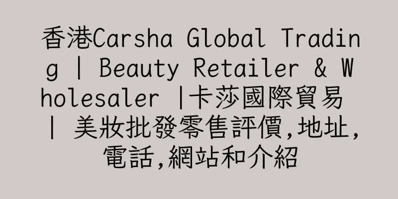 香港Carsha Global Trading | Beauty Retailer & Wholesaler |卡莎國際貿易 | 美妝批發零售評價,地址,電話,網站和介紹