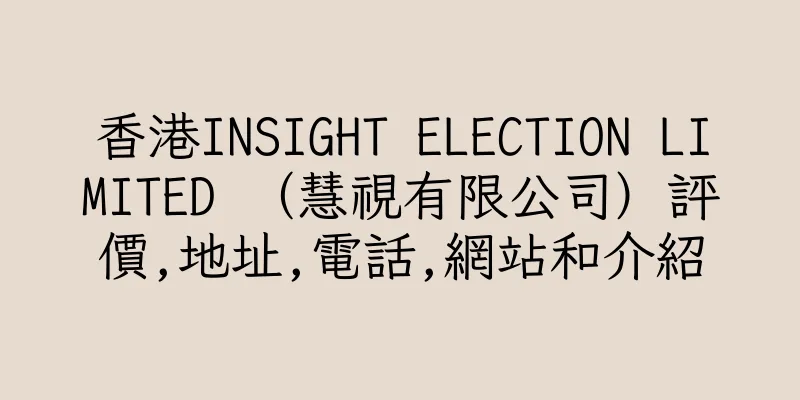香港INSIGHT ELECTION LIMITED （慧視有限公司）評價,地址,電話,網站和介紹