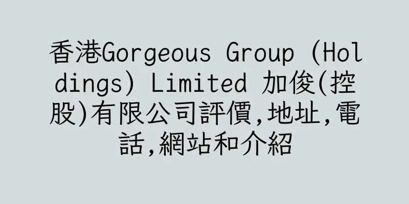 香港Gorgeous Group (Holdings) Limited 加俊(控股)有限公司評價,地址,電話,網站和介紹