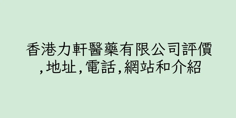 香港力軒醫藥有限公司評價,地址,電話,網站和介紹