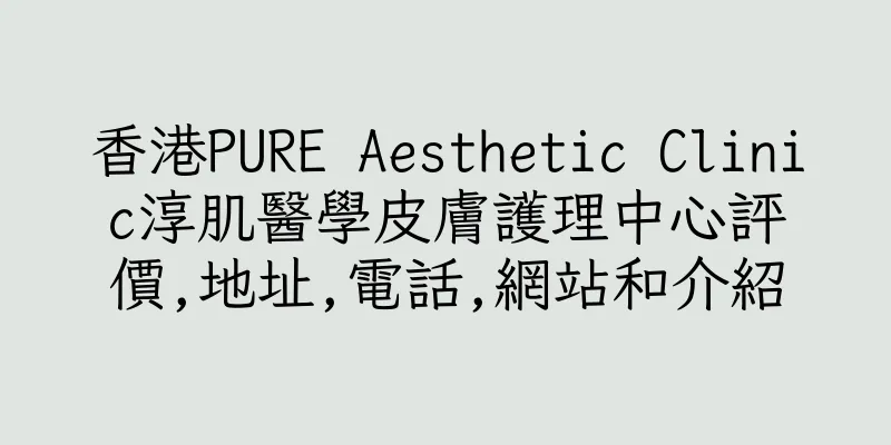 香港PURE Aesthetic Clinic淳肌醫學皮膚護理中心評價,地址,電話,網站和介紹