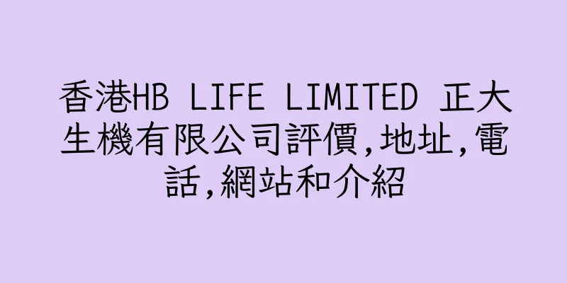 香港HB LIFE LIMITED 正大生機有限公司評價,地址,電話,網站和介紹