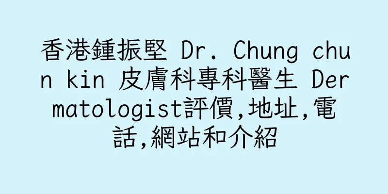 香港鍾振堅 Dr. Chung chun kin 皮膚科專科醫生 Dermatologist評價,地址,電話,網站和介紹