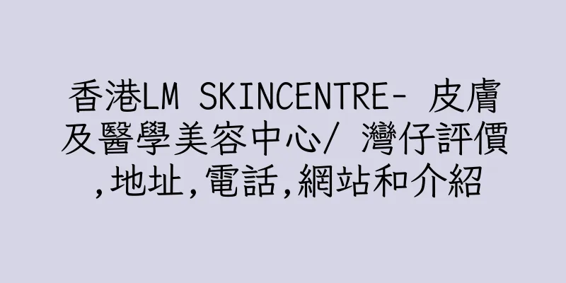 香港LM SKINCENTRE- 皮膚及醫學美容中心/ 灣仔評價,地址,電話,網站和介紹