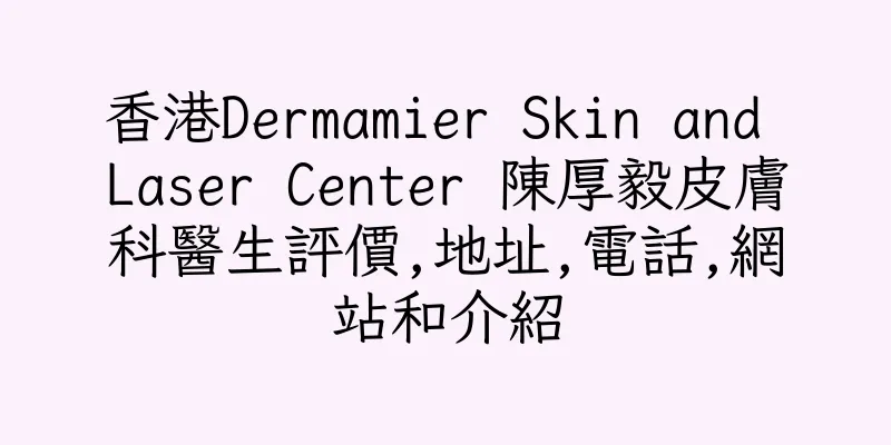 香港Dermamier Skin and Laser Center 陳厚毅皮膚科醫生評價,地址,電話,網站和介紹