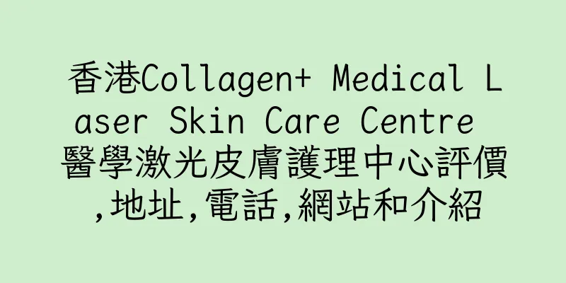 香港Collagen+ Medical Laser Skin Care Centre 醫學激光皮膚護理中心評價,地址,電話,網站和介紹