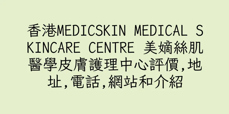 香港MEDICSKIN MEDICAL SKINCARE CENTRE 美嫡絲肌醫學皮膚護理中心評價,地址,電話,網站和介紹