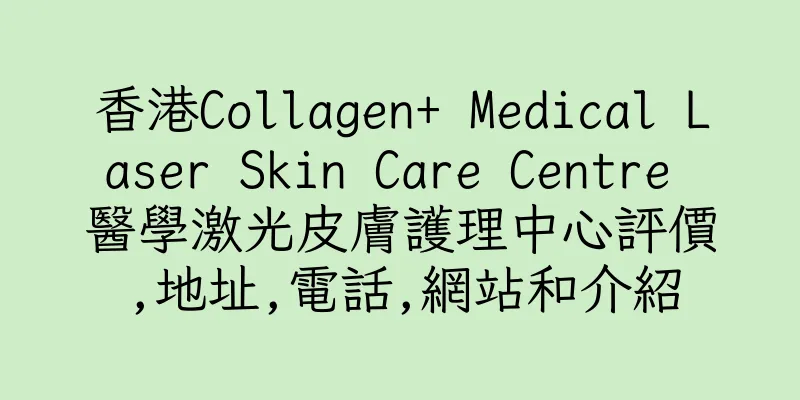 香港Collagen+ Medical Laser Skin Care Centre 醫學激光皮膚護理中心評價,地址,電話,網站和介紹
