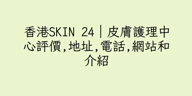 香港SKIN 24｜皮膚護理中心評價,地址,電話,網站和介紹