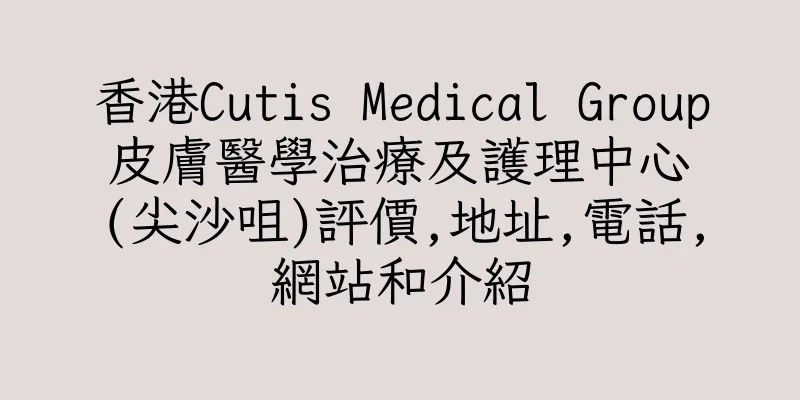 香港Cutis Medical Group 皮膚醫學治療及護理中心 (尖沙咀)評價,地址,電話,網站和介紹