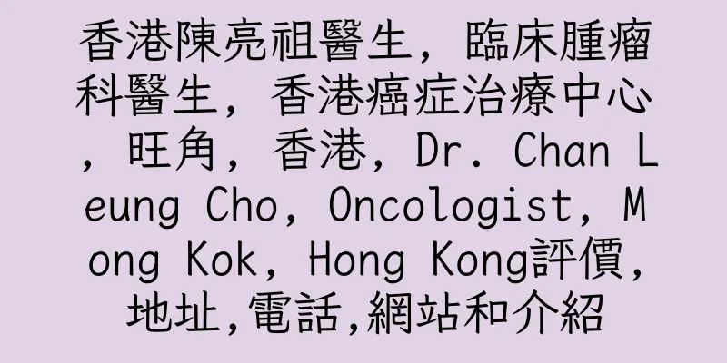 香港陳亮祖醫生, 臨床腫瘤科醫生, 香港癌症治療中心, 旺角, 香港, Dr. Chan Leung Cho, Oncologist, Mong Kok, Hong Kong評價,地址,電話,網站和介紹