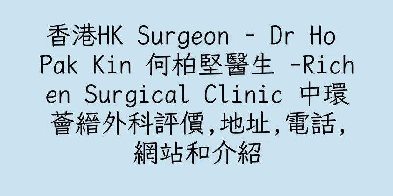 香港HK Surgeon - Dr Ho Pak Kin 何柏堅醫生 -Richen Surgical Clinic 中環薈縉外科評價,地址,電話,網站和介紹
