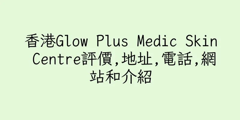香港Glow Plus Medic Skin Centre評價,地址,電話,網站和介紹