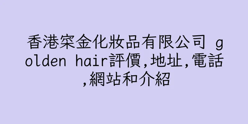 香港寀金化妝品有限公司 golden hair評價,地址,電話,網站和介紹