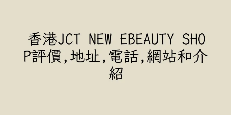 香港JCT NEW EBEAUTY SHOP評價,地址,電話,網站和介紹
