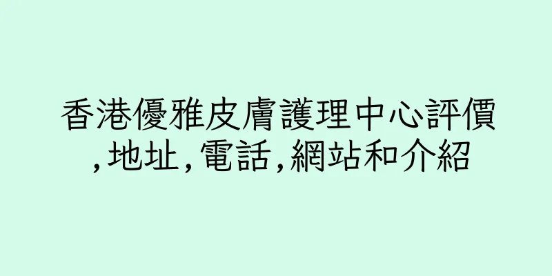 香港優雅皮膚護理中心評價,地址,電話,網站和介紹