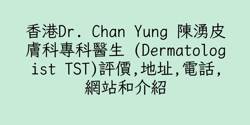 香港Dr. Chan Yung 陳湧皮膚科專科醫生 (Dermatologist TST)評價,地址,電話,網站和介紹