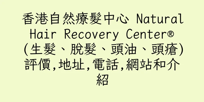 香港自然療髮中心 Natural Hair Recovery Center® (生髮、脫髮、頭油、頭瘡)評價,地址,電話,網站和介紹