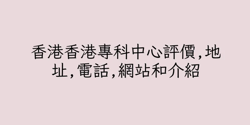 香港香港專科中心評價,地址,電話,網站和介紹