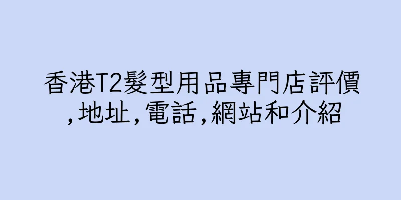 香港T2髮型用品專門店評價,地址,電話,網站和介紹