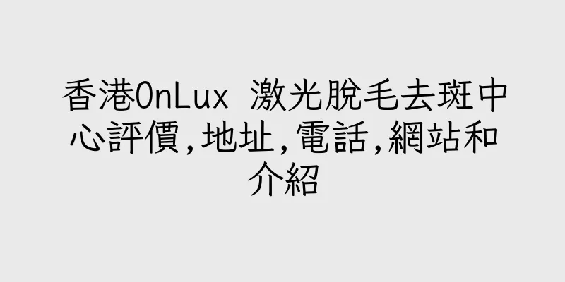 香港OnLux 激光脫毛去斑中心評價,地址,電話,網站和介紹