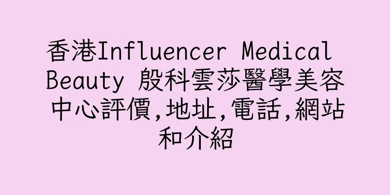 香港Influencer Medical Beauty 殷科雲莎醫學美容中心評價,地址,電話,網站和介紹