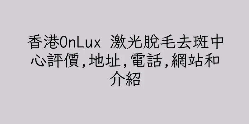 香港OnLux 激光脫毛去斑中心評價,地址,電話,網站和介紹