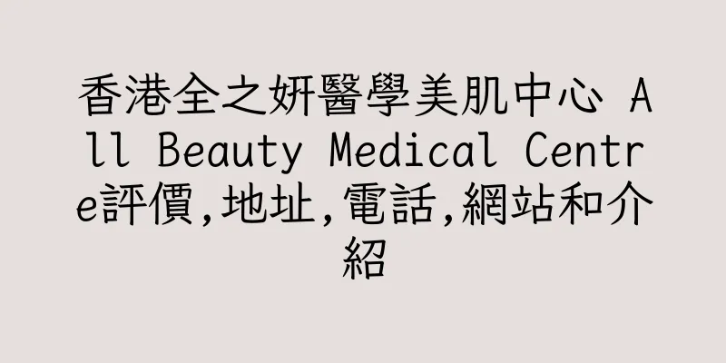 香港全之妍醫學美肌中心 All Beauty Medical Centre評價,地址,電話,網站和介紹