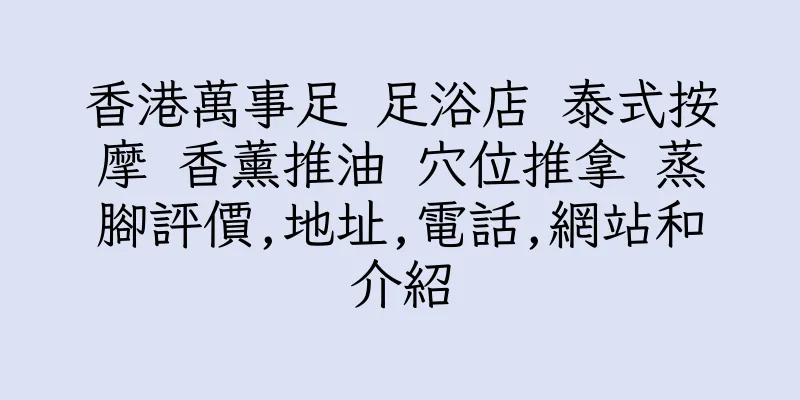 香港萬事足 足浴店 泰式按摩 香薰推油 穴位推拿 蒸腳評價,地址,電話,網站和介紹