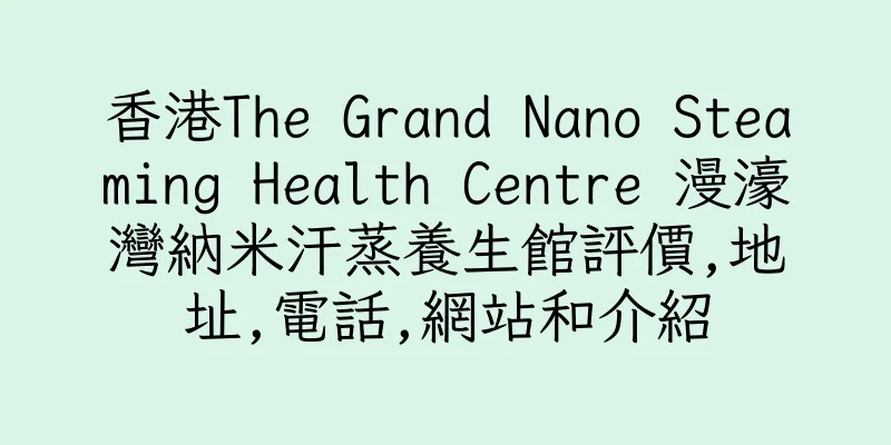 香港The Grand Nano Steaming Health Centre 漫濠灣納米汗蒸養生館評價,地址,電話,網站和介紹
