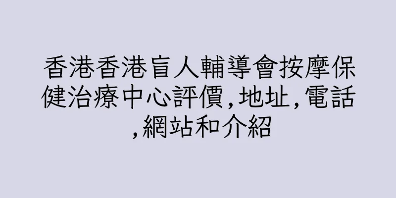 香港香港盲人輔導會按摩保健治療中心評價,地址,電話,網站和介紹