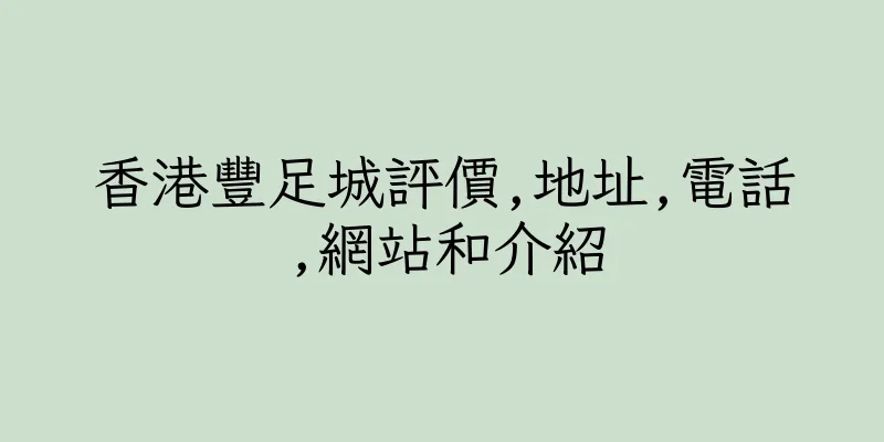 香港豐足城評價,地址,電話,網站和介紹