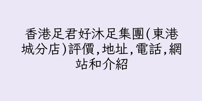 香港足君好沐足集團(東港城分店)評價,地址,電話,網站和介紹