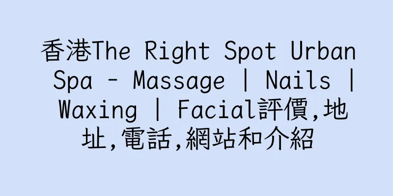 香港The Right Spot Urban Spa - Massage | Nails | Waxing | Facial評價,地址,電話,網站和介紹